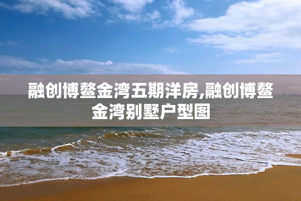 融创博鳌金湾五期洋房,融创博鳌金湾别墅户型图