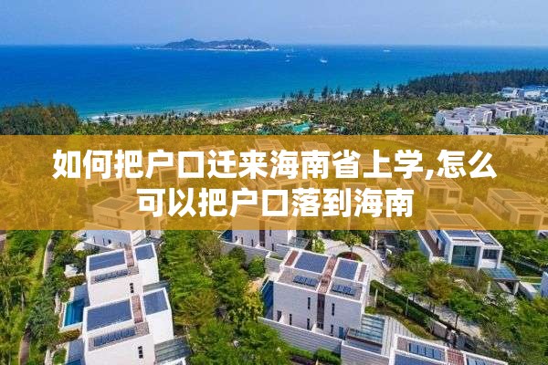 如何把户口迁来海南省上学,怎么可以把户口落到海南