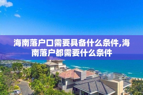 海南落户口需要具备什么条件,海南落户都需要什么条件