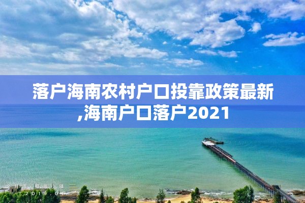 落户海南农村户口投靠政策最新,海南户口落户2021