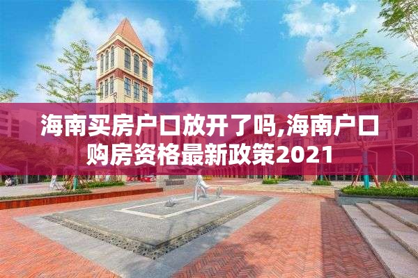 海南买房户口放开了吗,海南户口购房资格最新政策2021