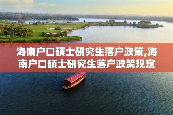 海南户口硕士研究生落户政策,海南户口硕士研究生落户政策规定