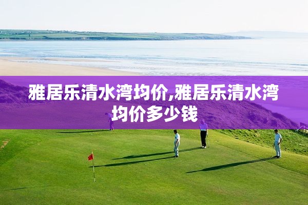 雅居乐清水湾均价,雅居乐清水湾均价多少钱