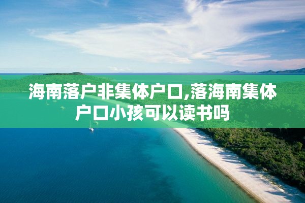 海南落户非集体户口,落海南集体户口小孩可以读书吗