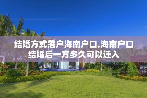 结婚方式落户海南户口,海南户口结婚后一方多久可以迁入