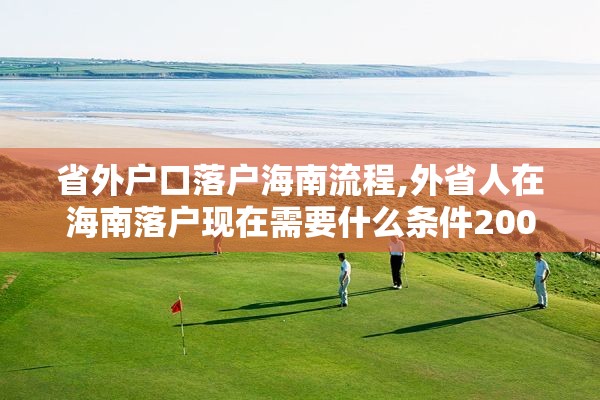 省外户口落户海南流程,外省人在海南落户现在需要什么条件2002年2020年