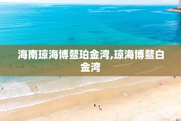 海南琼海博鳌珀金湾,琼海博鳌白金湾