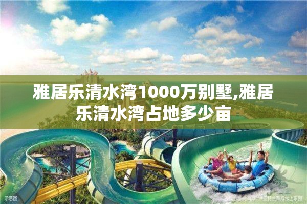 雅居乐清水湾1000万别墅,雅居乐清水湾占地多少亩