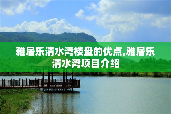 雅居乐清水湾楼盘的优点,雅居乐清水湾项目介绍