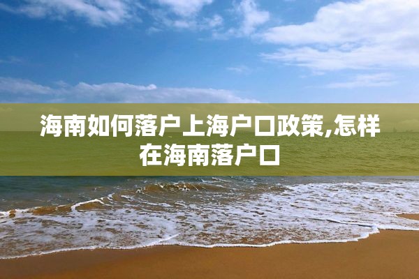 海南如何落户上海户口政策,怎样在海南落户口