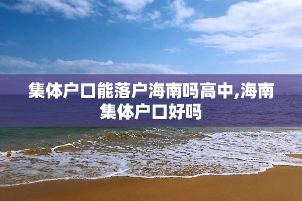 集体户口能落户海南吗高中,海南集体户口好吗