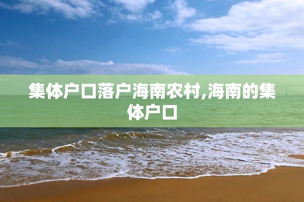 集体户口落户海南农村,海南的集体户口