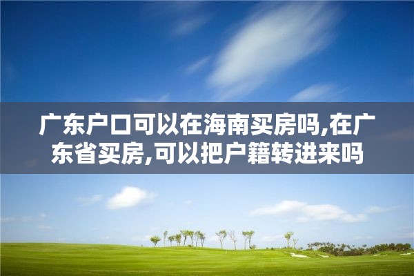 广东户口可以在海南买房吗,在广东省买房,可以把户籍转进来吗