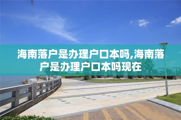 海南落户是办理户口本吗,海南落户是办理户口本吗现在