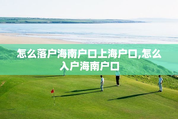 怎么落户海南户口上海户口,怎么入户海南户口