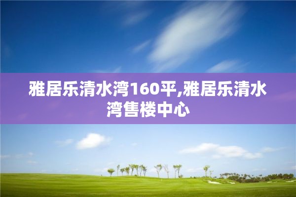 雅居乐清水湾160平,雅居乐清水湾售楼中心