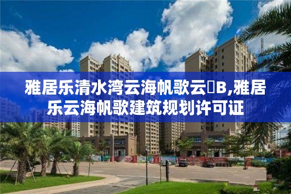 雅居乐清水湾云海帆歌云峯B,雅居乐云海帆歌建筑规划许可证