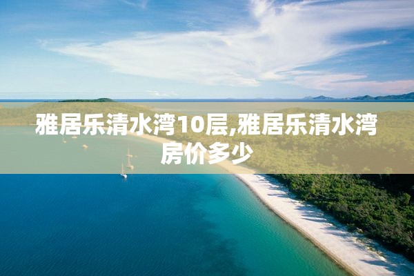 雅居乐清水湾10层,雅居乐清水湾房价多少