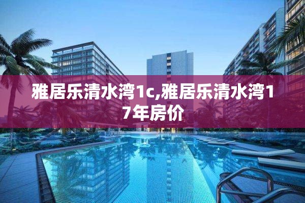 雅居乐清水湾1c,雅居乐清水湾17年房价