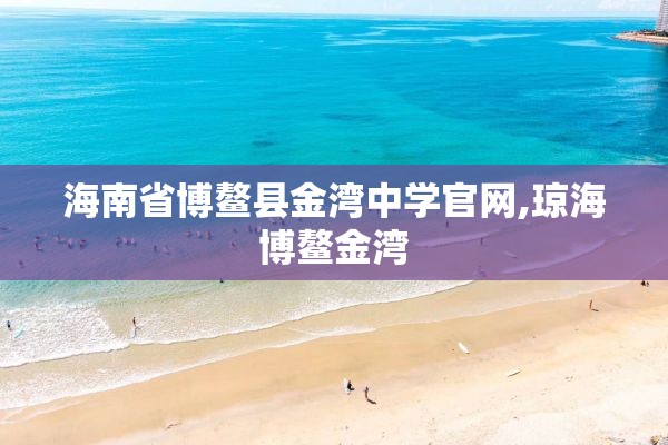 海南省博鳌县金湾中学官网,琼海博鳌金湾