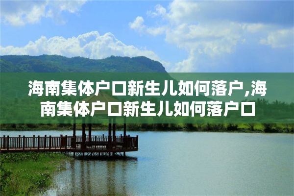 海南集体户口新生儿如何落户,海南集体户口新生儿如何落户口