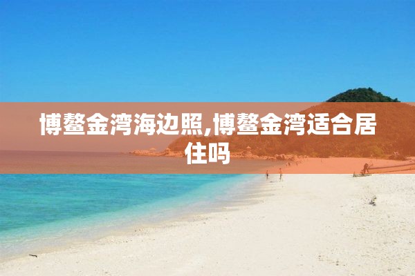 博鳌金湾海边照,博鳌金湾适合居住吗