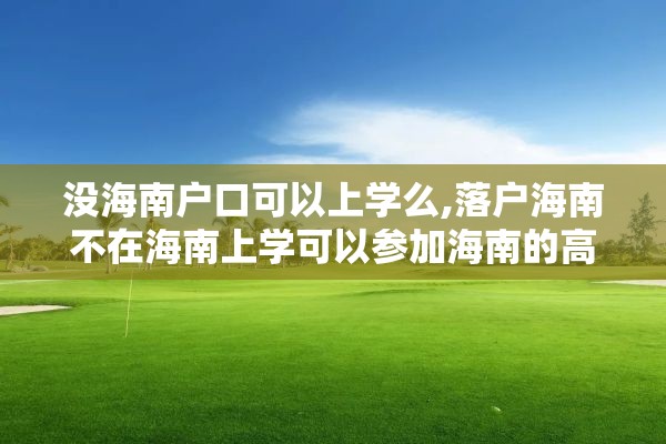 没海南户口可以上学么,落户海南不在海南上学可以参加海南的高考吗