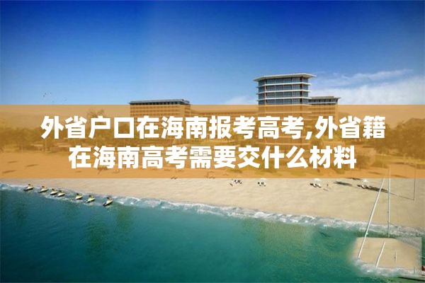 外省户口在海南报考高考,外省籍在海南高考需要交什么材料