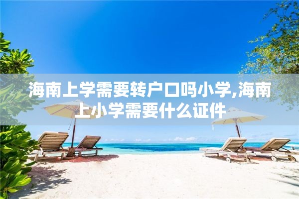 海南上学需要转户口吗小学,海南上小学需要什么证件