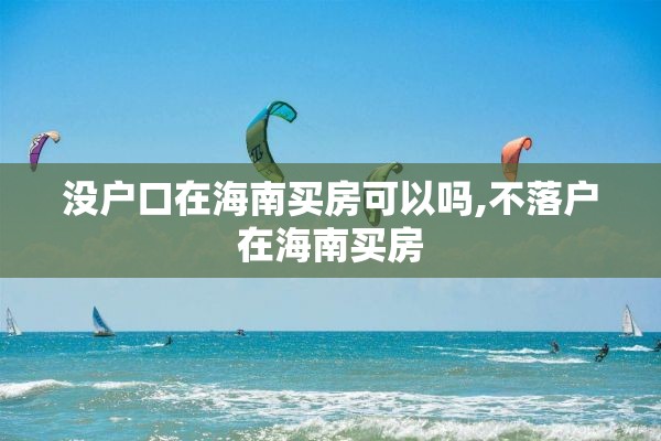 没户口在海南买房可以吗,不落户在海南买房