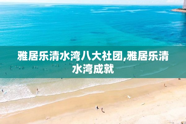 雅居乐清水湾八大社团,雅居乐清水湾成就