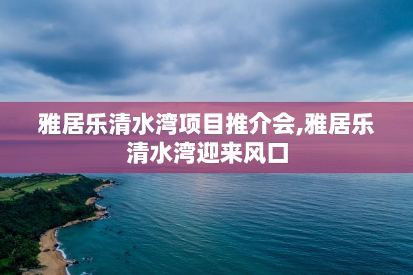 雅居乐清水湾项目推介会,雅居乐清水湾迎来风口