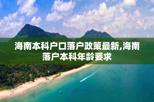 海南本科户口落户政策最新,海南落户本科年龄要求