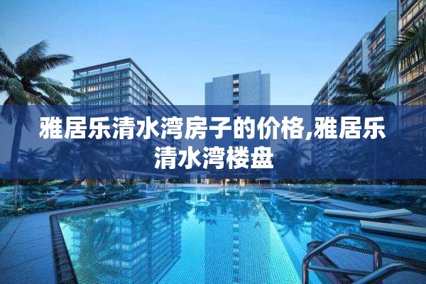 雅居乐清水湾房子的价格,雅居乐清水湾楼盘