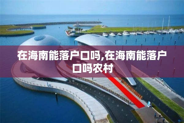 在海南能落户口吗,在海南能落户口吗农村