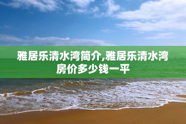 雅居乐清水湾简介,雅居乐清水湾房价多少钱一平