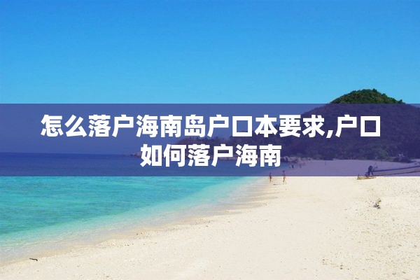 怎么落户海南岛户口本要求,户口如何落户海南