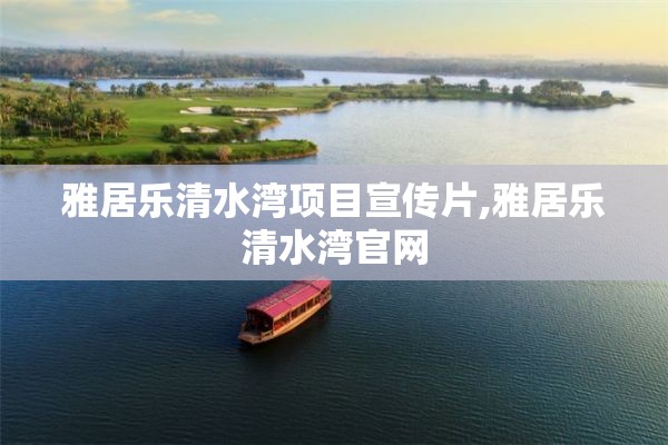 雅居乐清水湾项目宣传片,雅居乐清水湾官网