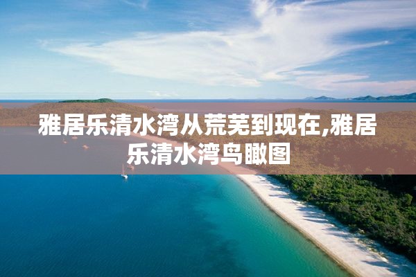 雅居乐清水湾从荒芜到现在,雅居乐清水湾鸟瞰图