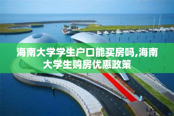 海南大学学生户口能买房吗,海南大学生购房优惠政策