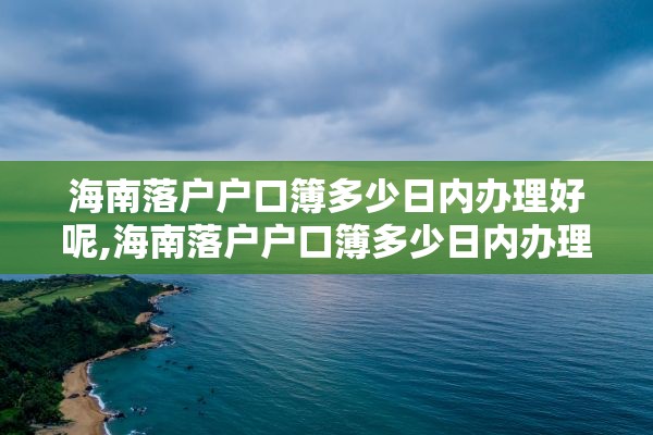 海南落户户口簿多少日内办理好呢,海南落户户口簿多少日内办理好呢