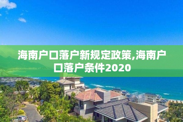 海南户口落户新规定政策,海南户口落户条件2020