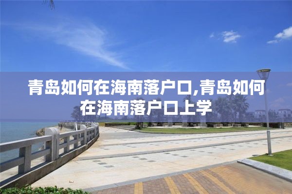 青岛如何在海南落户口,青岛如何在海南落户口上学