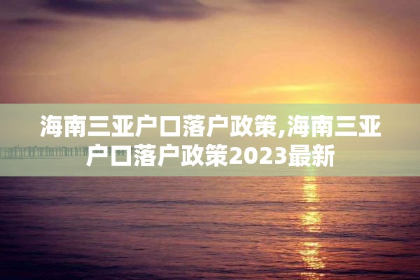 海南三亚户口落户政策,海南三亚户口落户政策2023最新