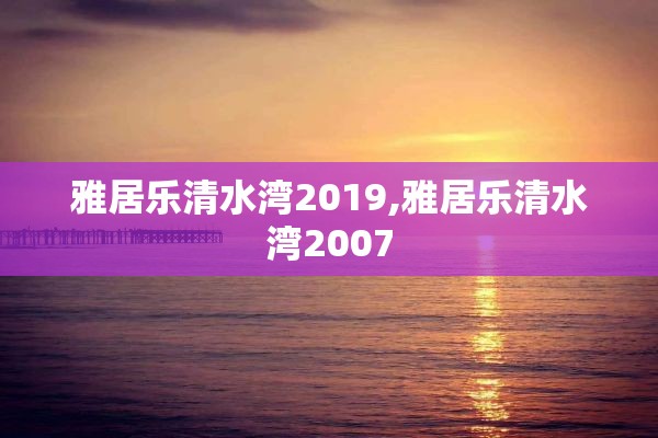 雅居乐清水湾2019,雅居乐清水湾2007