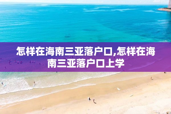 怎样在海南三亚落户口,怎样在海南三亚落户口上学