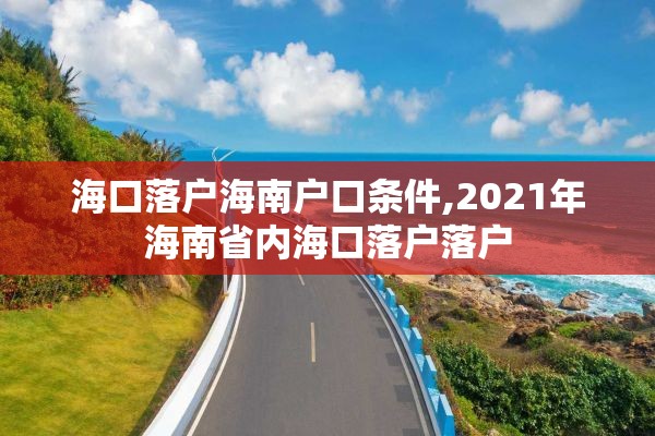 海口落户海南户口条件,2021年海南省内海口落户落户