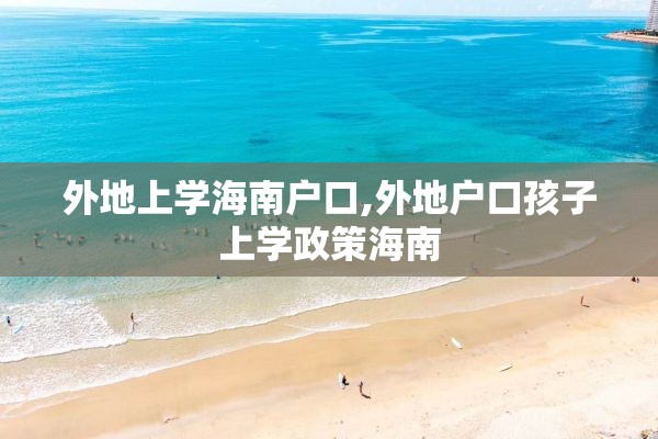 外地上学海南户口,外地户口孩子上学政策海南