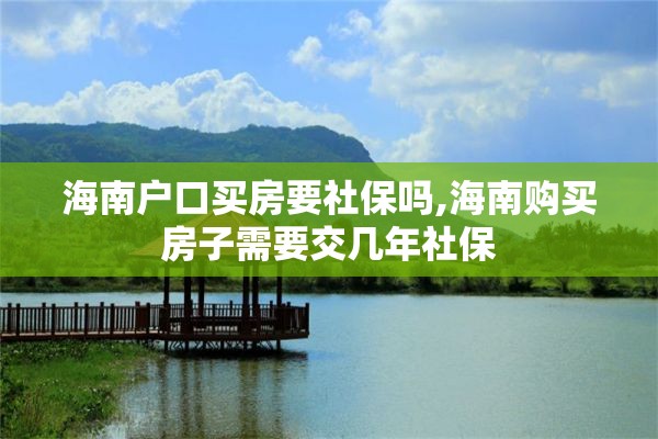 海南户口买房要社保吗,海南购买房子需要交几年社保