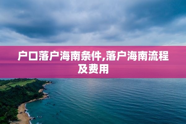 户口落户海南条件,落户海南流程及费用